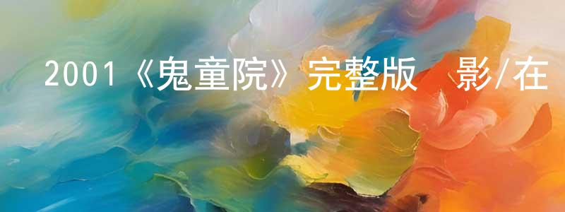 崔力文的網絡影視資源,2001《鬼童院》完整版電影/在線觀看/百度云-美劇天堂